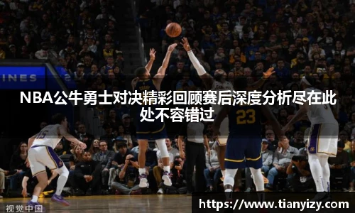 NBA公牛勇士对决精彩回顾赛后深度分析尽在此处不容错过