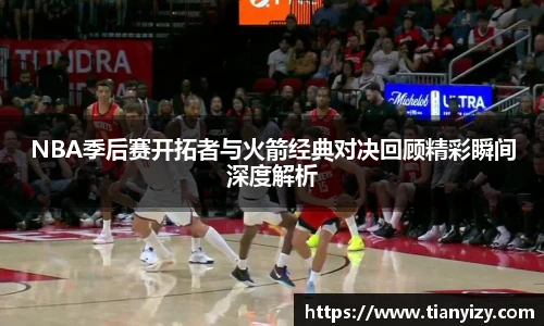 NBA季后赛开拓者与火箭经典对决回顾精彩瞬间深度解析