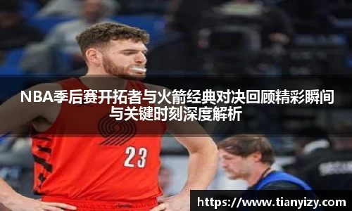 NBA季后赛开拓者与火箭经典对决回顾精彩瞬间与关键时刻深度解析