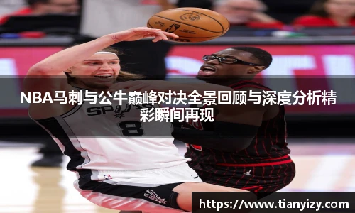 NBA马刺与公牛巅峰对决全景回顾与深度分析精彩瞬间再现